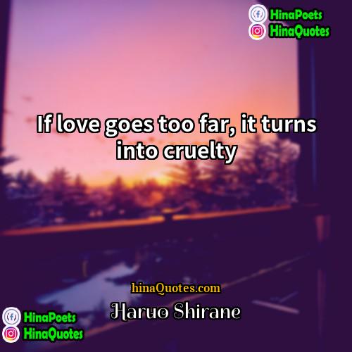 Haruo Shirane Quotes | If love goes too far, it turns
