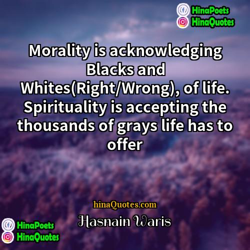 Hasnain Waris Quotes | Morality is acknowledging Blacks and Whites(Right/Wrong), of