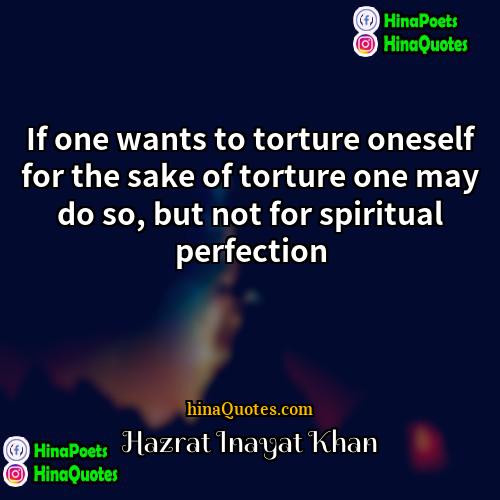 Hazrat Inayat Khan Quotes | If one wants to torture oneself for