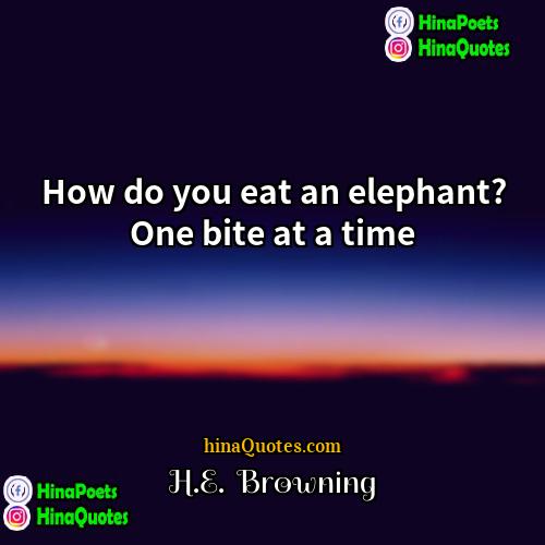 HE  Browning Quotes | How do you eat an elephant? One