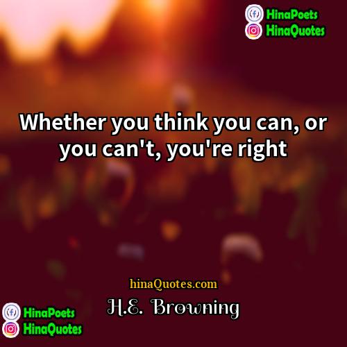 HE  Browning Quotes | Whether you think you can, or you