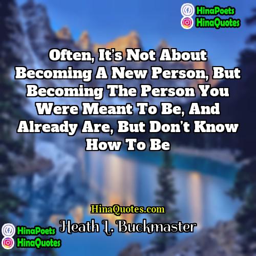 Heath L Buckmaster Quotes | Often, it’s not about becoming a new