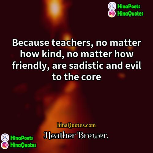 Heather Brewer Quotes | Because teachers, no matter how kind, no