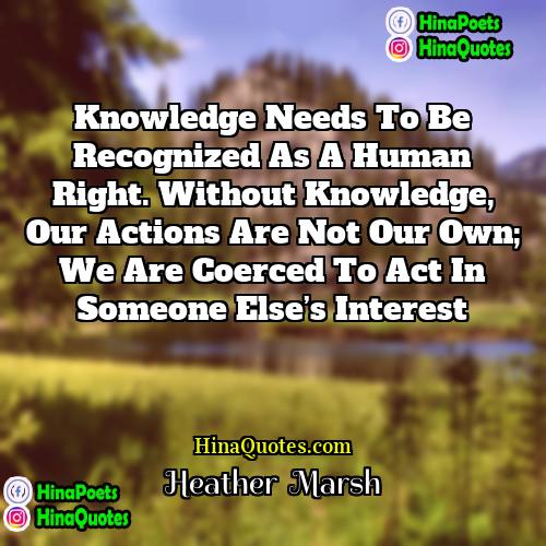 Heather  Marsh Quotes | Knowledge needs to be recognized as a