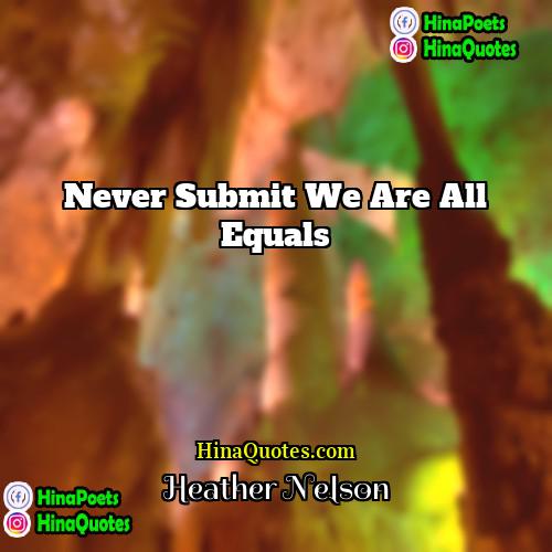 Heather Nelson Quotes | Never submit we are all equals
 