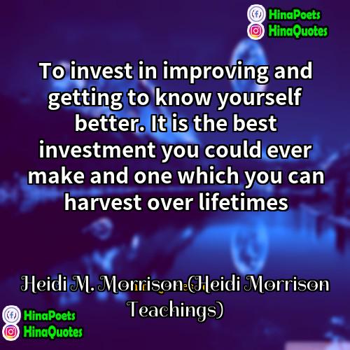 Heidi M Morrison (Heidi Morrison Teachings) Quotes | To invest in improving and getting to