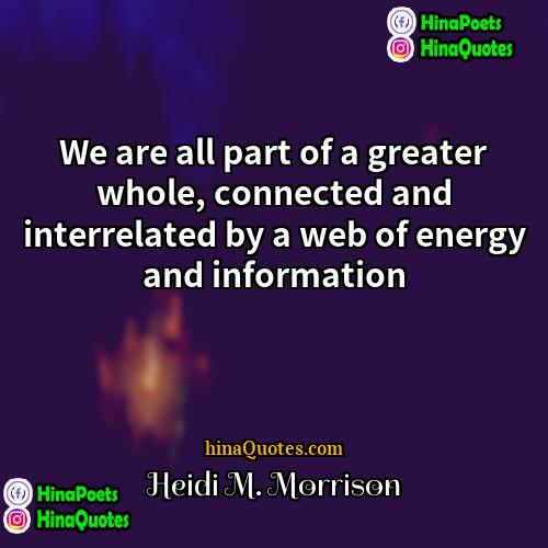 Heidi M Morrison Quotes | We are all part of a greater