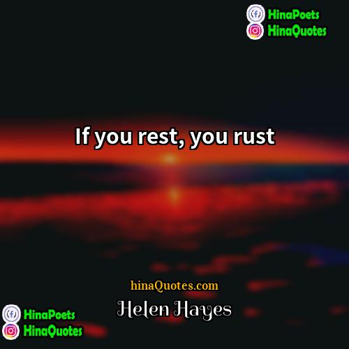 Helen Hayes Quotes | If you rest, you rust.
  