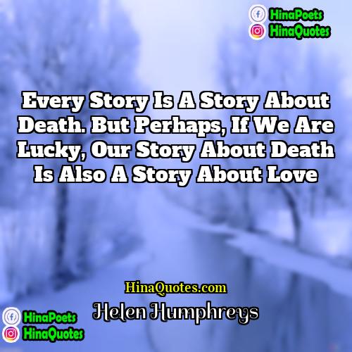 Helen Humphreys Quotes | Every story is a story about death.