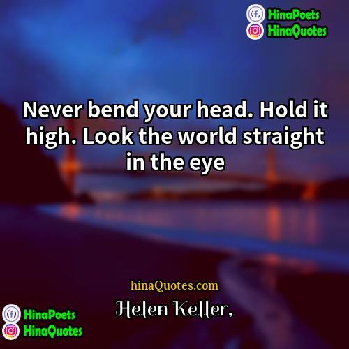 Helen Keller Quotes | Never bend your head. Hold it high.