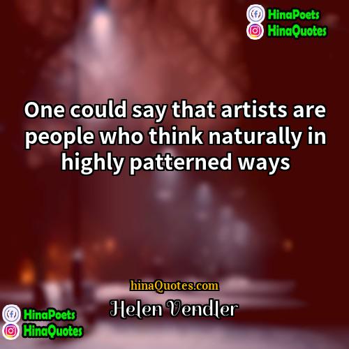 Helen Vendler Quotes | One could say that artists are people