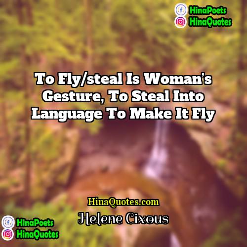 Hélène Cixous Quotes | To fly/steal is woman’s gesture, to steal