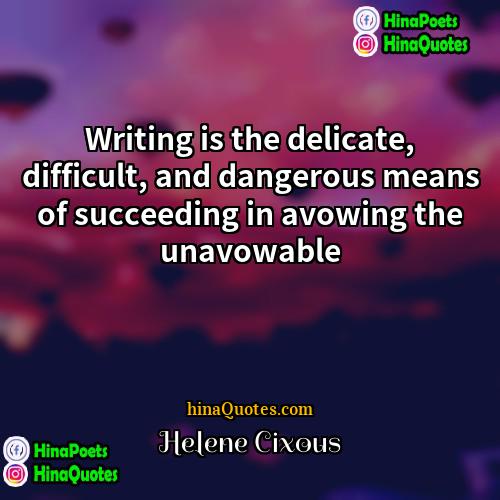 Hélène Cixous Quotes | Writing is the delicate, difficult, and dangerous
