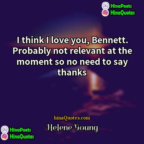 Helene Young Quotes | I think I love you, Bennett. Probably