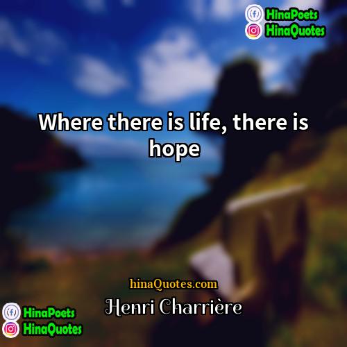 Henri Charrière Quotes | Where there is life, there is hope.

