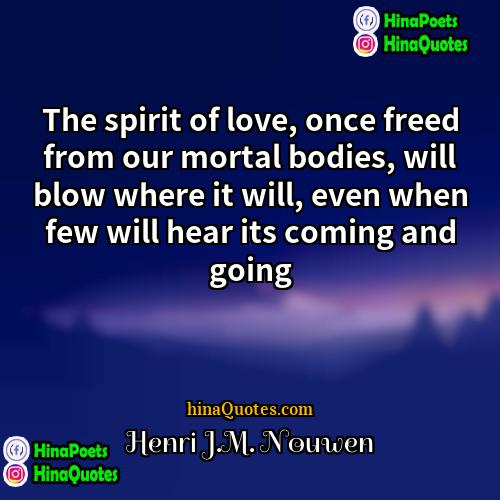 Henri JM Nouwen Quotes | The spirit of love, once freed from