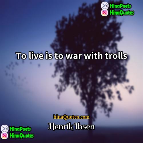 Henrik Ibsen Quotes | To live is to war with trolls.
