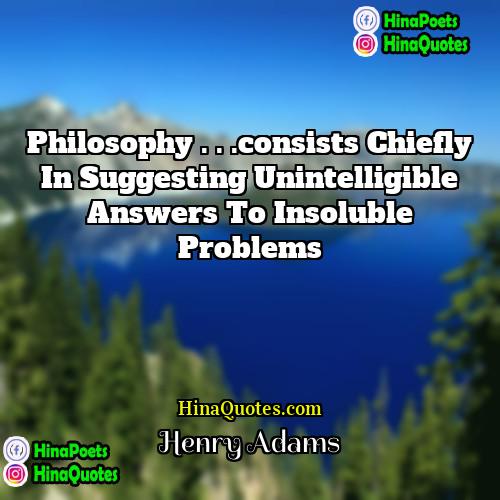 Henry Adams Quotes | Philosophy . . .consists chiefly in suggesting