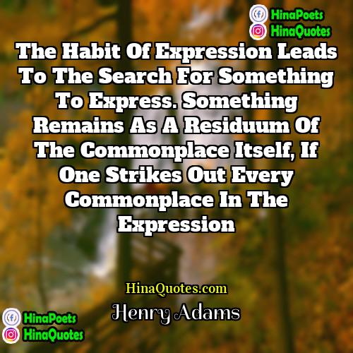 Henry Adams Quotes | The habit of expression leads to the