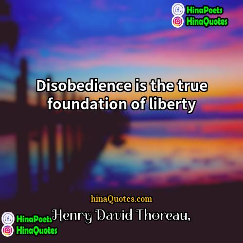 Henry David Thoreau Quotes | Disobedience is the true foundation of liberty.
