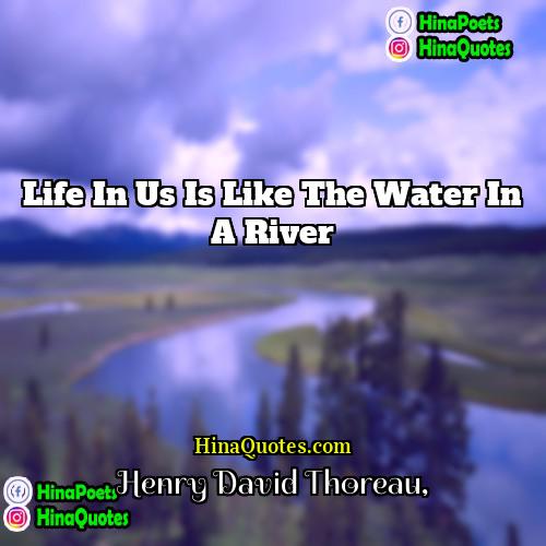 Henry David Thoreau Quotes | Life in us is like the water