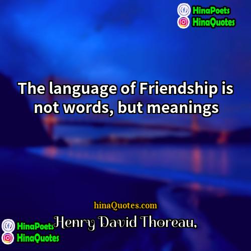 Henry David Thoreau Quotes | The language of Friendship is not words,