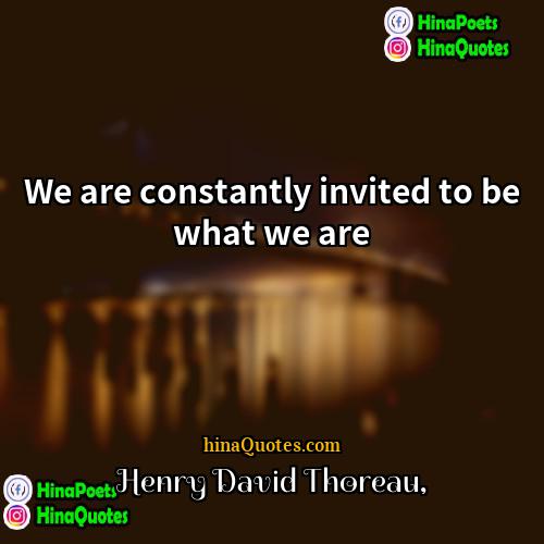 Henry David Thoreau Quotes | We are constantly invited to be what