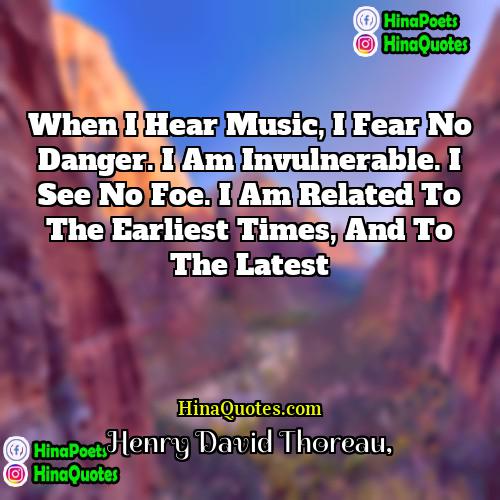 HENRY DAVID THOREAU Quotes | When I hear music, I fear no
