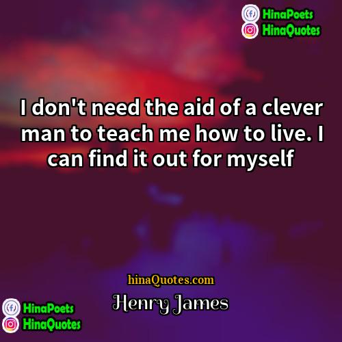 Henry James Quotes | I don't need the aid of a