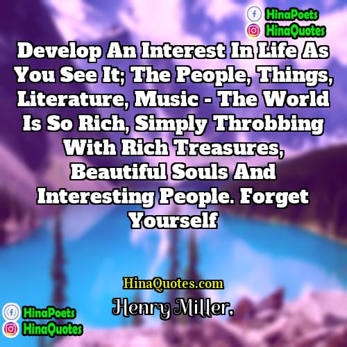 Henry Miller Quotes | Develop an interest in life as you