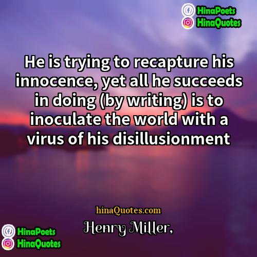 Henry Miller Quotes | He is trying to recapture his innocence,
