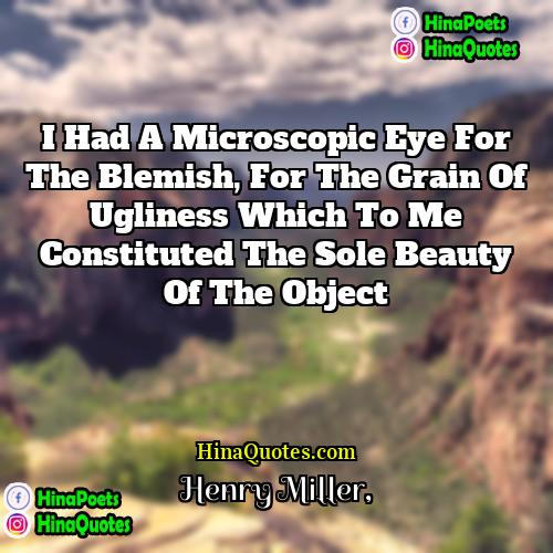 Henry Miller Quotes | I had a microscopic eye for the