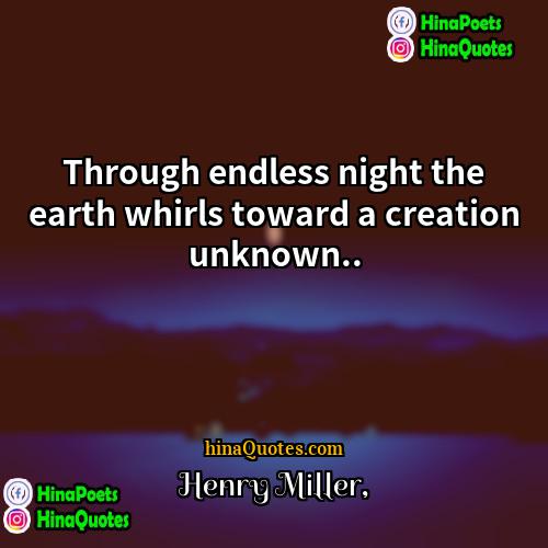 Henry Miller Quotes | Through endless night the earth whirls toward