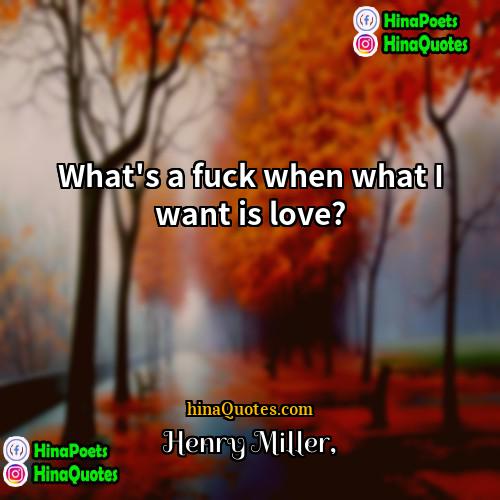 Henry Miller Quotes | What's a fuck when what I want