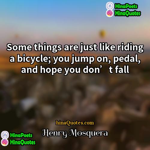 Henry Mosquera Quotes | Some things are just like riding a