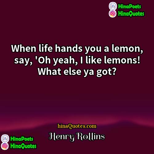 Henry Rollins Quotes | When life hands you a lemon, say,