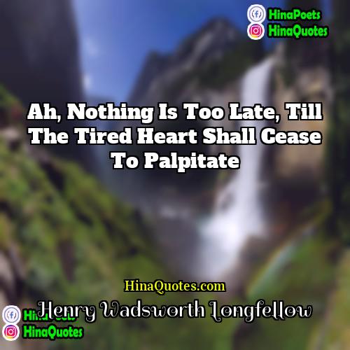 Henry Wadsworth Longfellow Quotes | Ah, Nothing is too late, till the