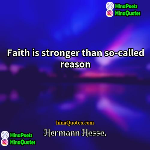 Hermann Hesse Quotes | Faith is stronger than so-called reason.
 