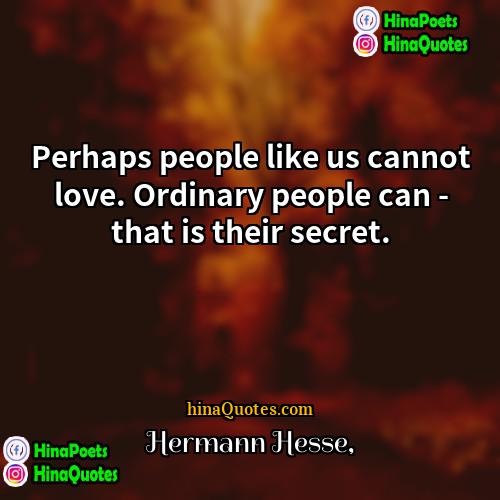 Hermann Hesse Quotes | Perhaps people like us cannot love. Ordinary