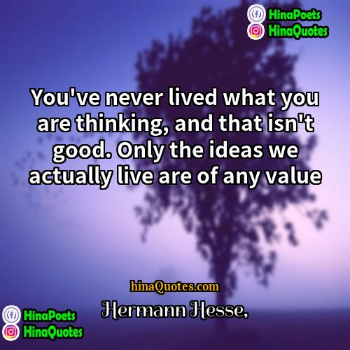 Hermann Hesse Quotes | You've never lived what you are thinking,
