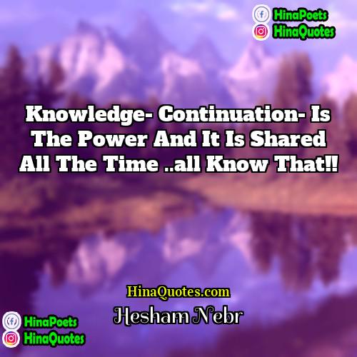 Hesham Nebr Quotes | knowledge- Continuation- is the power and it