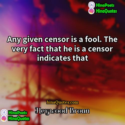 Heywood Broun Quotes | Any given censor is a fool. The