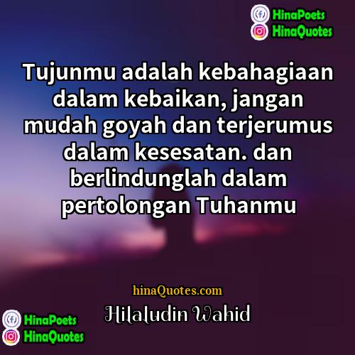 Hilaludin Wahid Quotes | Tujunmu adalah kebahagiaan dalam kebaikan, jangan mudah