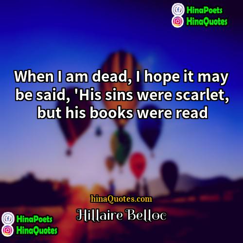 Hillaire Belloc Quotes | When I am dead, I hope it