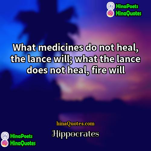 Hippocrates Quotes | What medicines do not heal, the lance