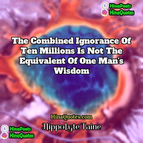 Hippolyte Taine Quotes | The combined ignorance of ten millions is