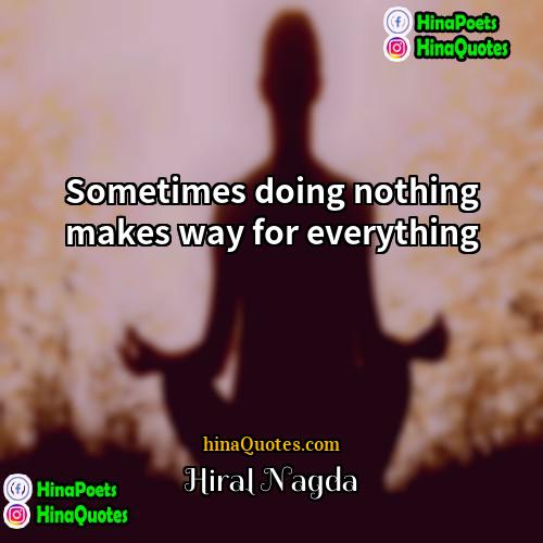 Hiral Nagda Quotes | Sometimes doing nothing makes way for everything.
