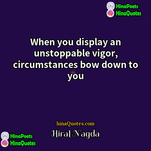 Hiral Nagda Quotes | When you display an unstoppable vigor, circumstances