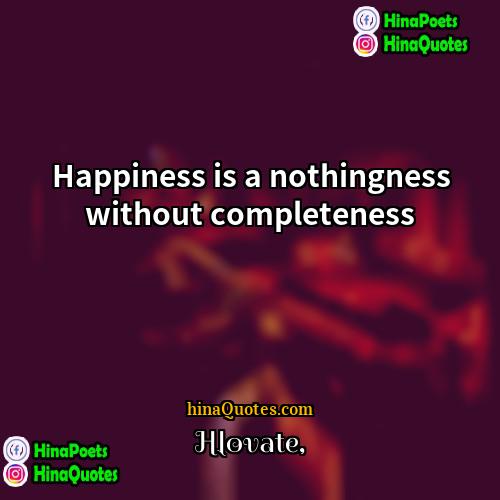 Hlovate Quotes | Happiness is a nothingness without completeness.
 
