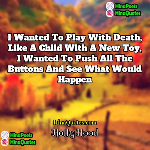 Holly Hood Quotes | I wanted to play with death, like